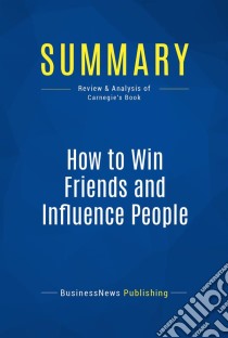 Summary: How to Win Friends and Influence PeopleReview and Analysis of Carnegie's Book. E-book. Formato EPUB ebook di BusinessNews Publishing