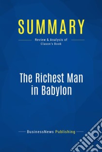 Summary: The Richest Man in BabylonReview and Analysis of Clason's Book. E-book. Formato EPUB ebook di BusinessNews Publishing