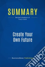 Summary: Create Your Own FutureReview and Analysis of Tracy&apos;s Book. E-book. Formato EPUB ebook