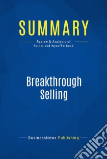 Summary: Breakthrough SellingReview and Analysis of Farber and Wycoff's Book. E-book. Formato EPUB ebook di BusinessNews Publishing