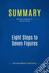 Summary: Eight Steps to Seven FiguresReview and Analysis of Carlson's Book. E-book. Formato EPUB ebook di BusinessNews Publishing