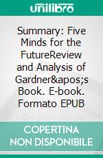 Summary: Five Minds for the FutureReview and Analysis of Gardner's Book. E-book. Formato EPUB ebook di BusinessNews Publishing