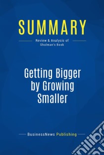 Summary: Getting Bigger by Growing SmallerReview and Analysis of Shulman's Book. E-book. Formato EPUB ebook di BusinessNews Publishing