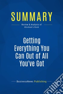 Summary: Getting Everything You Can Out of All You've GotReview and Analysis of Abraham's Book. E-book. Formato EPUB ebook di BusinessNews Publishing