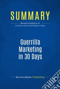 Summary: Guerrilla Marketing in 30 DaysReview and Analysis of Levinson and Lautenslager's Book. E-book. Formato EPUB ebook di BusinessNews Publishing