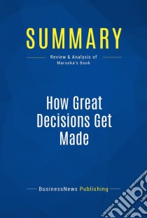 Summary: How Great Decisions Get MadeReview and Analysis of Maruska's Book. E-book. Formato EPUB ebook di BusinessNews Publishing