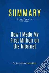 Summary: How I Made My First Million on the InternetReview and Analysis of Chia's Book. E-book. Formato EPUB ebook di BusinessNews Publishing