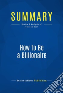 Summary: How to Be a BillionaireReview and Analysis of Fridson's Book. E-book. Formato EPUB ebook di BusinessNews Publishing