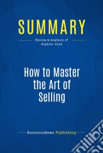 Summary: How to Master the Art of SellingReview and Analysis of Hopkins' Book. E-book. Formato EPUB ebook di BusinessNews Publishing