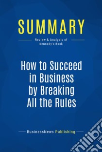 Summary: How to Succeed in Business by Breaking All the RulesReview and Analysis of Kennedy's Book. E-book. Formato EPUB ebook di BusinessNews Publishing