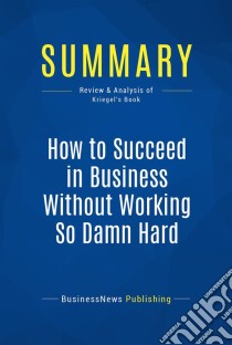 Summary: How to Succeed in Business Without Working So Damn HardReview and Analysis of Kriegel's Book. E-book. Formato EPUB ebook di BusinessNews Publishing