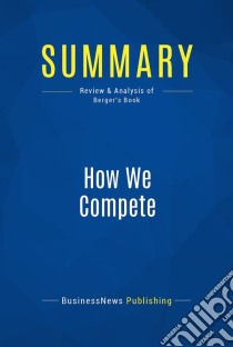 Summary: How We CompeteReview and Analysis of Berger's Book. E-book. Formato EPUB ebook di BusinessNews Publishing