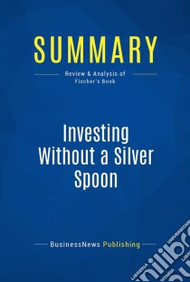 Summary: Investing Without a Silver SpoonReview and Analysis of Fischer's Book. E-book. Formato EPUB ebook di BusinessNews Publishing