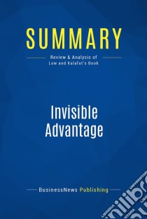 Summary: Invisible AdvantageReview and Analysis of Low and Kalafut's Book. E-book. Formato EPUB ebook di BusinessNews Publishing