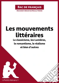 Les mouvements littéraires - Le classicisme, les Lumières, le romantisme, le réalisme et bien d'autres (Fiche de révision)Réussir le bac de français. E-book. Formato EPUB ebook