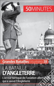 La bataille d'AngleterreL'erreur de l'aviation allemande qui a sauvé l'Angleterre. E-book. Formato EPUB ebook di 50Minutes