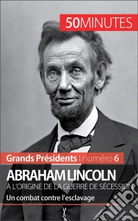Abraham Lincoln, à l'origine de la guerre de SécessionUn combat contre l’esclavage. E-book. Formato EPUB ebook