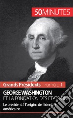 George Washington et la fondation des États-UnisLe président à l’origine de l’identité américaine. E-book. Formato EPUB ebook