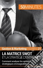 La matrice SWOT et la stratégie d&apos;entrepriseComment analyser les options stratégiques envisageables ?. E-book. Formato EPUB ebook