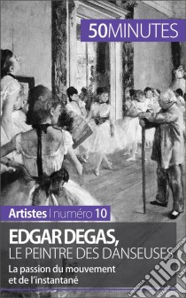 Edgar Degas, le peintre des danseusesLa passion du mouvement et de l'instantané. E-book. Formato EPUB ebook di Marie-Julie Malache