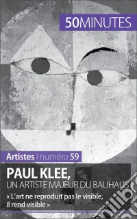 Paul Klee, un artiste majeur du Bauhaus« L’art ne reproduit pas le visible, il rend visible ». E-book. Formato EPUB ebook