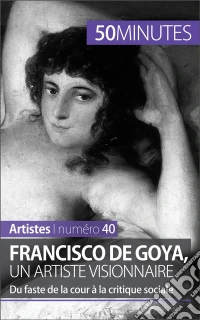 Francisco de Goya, un artiste visionnaireDu faste de la cour à la critique sociale. E-book. Formato EPUB ebook