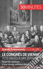 Le congrès de Vienne, vers un équilibre européenTracer les contours d’une Europe politique durable. E-book. Formato EPUB ebook