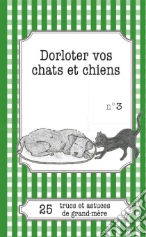 Dorloter vos chats et chiens25 trucs et astuces de grand-mère. E-book. Formato EPUB ebook di Cécile Pirou