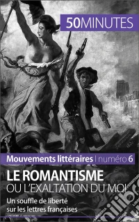 Le romantisme ou l'exaltation du moiUn souffle de liberté sur les lettres françaises. E-book. Formato EPUB ebook