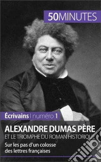 Alexandre Dumas père et le triomphe du roman historiqueSur les pas d’un colosse des lettres françaises. E-book. Formato EPUB ebook