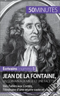 Jean de La Fontaine, un écrivain aux mille et une facettesDes Fables aux Contes, l’itinéraire d’une œuvre vaste et variée. E-book. Formato EPUB ebook