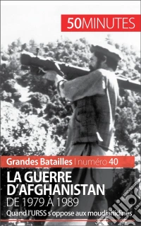 La guerre d'AfghanistanL'opposition de l'URSS et des moudjahidines, de 1979 à 1989. E-book. Formato EPUB ebook