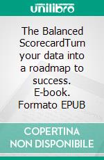 The Balanced ScorecardTurn your data into a roadmap to success. E-book. Formato EPUB ebook