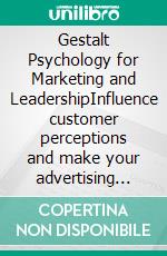 Gestalt Psychology for Marketing and LeadershipInfluence customer perceptions and make your advertising more memorable. E-book. Formato EPUB ebook