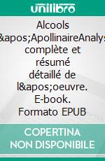 Alcools d'ApollinaireAnalyse complète et résumé détaillé de l'oeuvre. E-book. Formato EPUB ebook