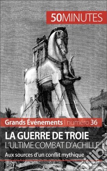 La guerre de Troie L'ultime combat d'AchilleAux sources d'un conflit mythique. E-book. Formato EPUB ebook di Benoît-J. Pédretti