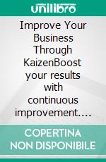 Improve Your Business Through KaizenBoost your results with continuous improvement. E-book. Formato EPUB ebook