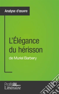 L'Élégance du hérisson de Muriel Barbery (Analyse approfondie)Approfondissez votre lecture de cette œuvre avec notre profil littéraire (résumé, fiche de lecture et axes de lecture). E-book. Formato EPUB ebook