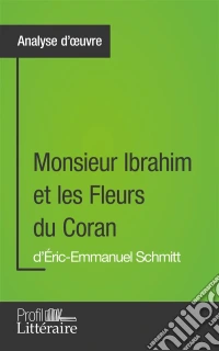 Monsieur Ibrahim et les Fleurs du Coran d'Éric-Emmanuel Schmitt (Analyse approfondie)Approfondissez votre lecture de cette œuvre avec notre profil littéraire (résumé, fiche de lecture et axes de lecture). E-book. Formato EPUB ebook
