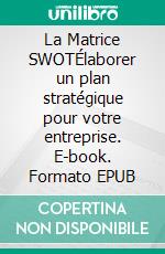 La Matrice SWOTÉlaborer un plan stratégique pour votre entreprise. E-book. Formato EPUB ebook