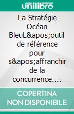 La Stratégie Océan BleuL'outil de référence pour s'affranchir de la concurrence. E-book. Formato EPUB ebook