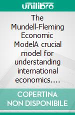 The Mundell-Fleming Economic ModelA crucial model for understanding international economics. E-book. Formato EPUB ebook