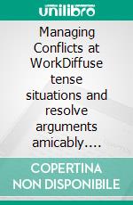 Managing Conflicts at WorkDiffuse tense situations and resolve arguments amicably. E-book. Formato EPUB ebook