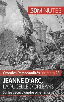 Jeanne d'Arc, la Pucelle d'OrléansSur les traces d’une héroïne française. E-book. Formato EPUB ebook di Benoît-J. Pédretti