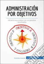 Administración por objetivosAlcance sus metas con empleados motivados. E-book. Formato EPUB ebook