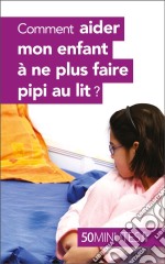 Comment aider mon enfant à ne plus faire pipi au lit ?. E-book. Formato EPUB ebook