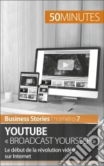 YouTube « Broadcast Yourself »Le début de la révolution vidéo sur Internet. E-book. Formato EPUB