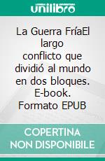 La Guerra FríaEl largo conflicto que dividió al mundo en dos bloques. E-book. Formato EPUB ebook