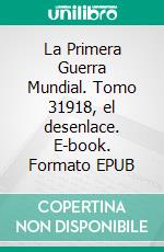 La Primera Guerra Mundial. Tomo 31918, el desenlace. E-book. Formato EPUB ebook
