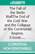 The Fall of the Berlin WallThe End of the Cold War and the Collapse of the Communist Regime. E-book. Formato EPUB ebook